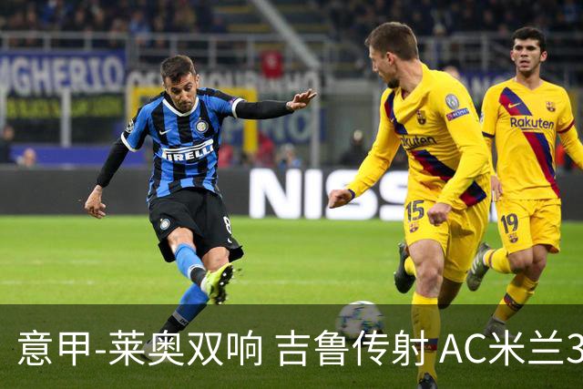 意甲-莱奥双响 吉鲁传射 AC米兰3-2力擒国际米兰