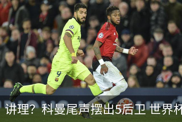 讲理？科曼尾声摆出5后卫 世界杯第3身高却被头球绝平