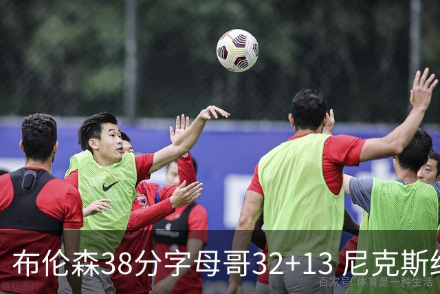 布伦森38分字母哥32+13 尼克斯终结雄鹿7连胜